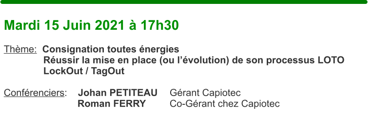 Mardi 15 Juin 2021  17h30  Thme:  Consignation toutes nergies  Russir la mise en place (ou lvolution) de son processus LOTO  LockOut / TagOut   Confrenciers:    Johan PETITEAU	Grant Capiotec Roman FERRY		Co-Grant chez Capiotec